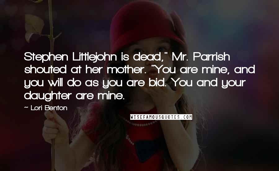 Lori Benton quotes: Stephen Littlejohn is dead," Mr. Parrish shouted at her mother. "You are mine, and you will do as you are bid. You and your daughter are mine.