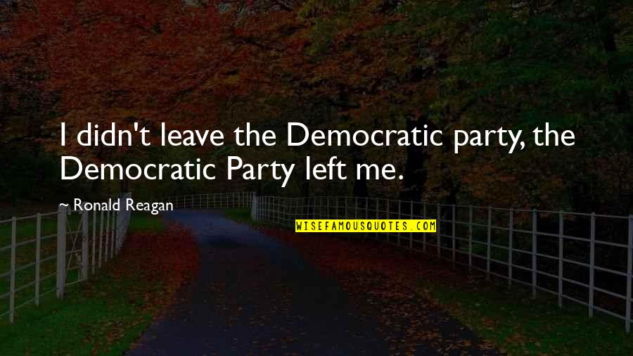 Lori Beth Denberg Quotes By Ronald Reagan: I didn't leave the Democratic party, the Democratic