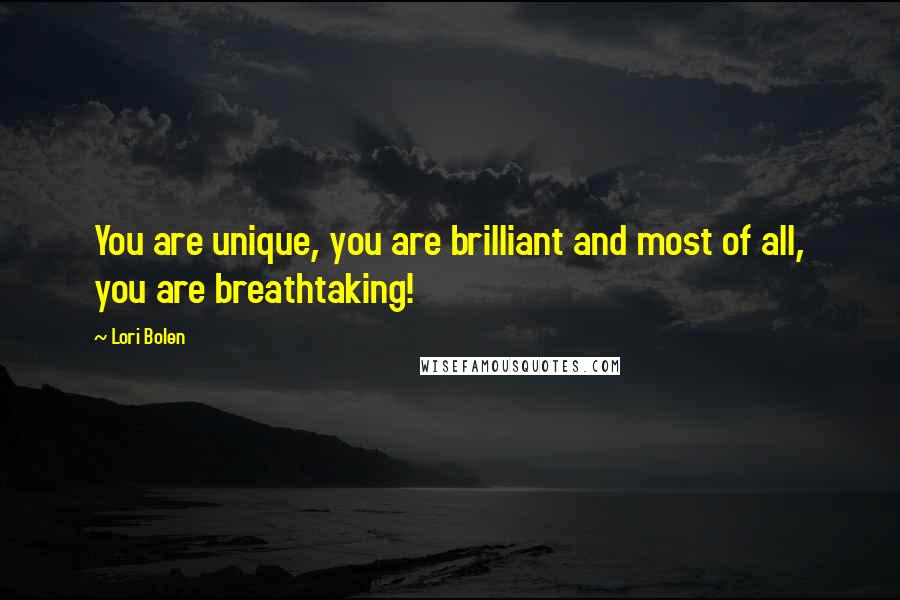 Lori Bolen quotes: You are unique, you are brilliant and most of all, you are breathtaking!