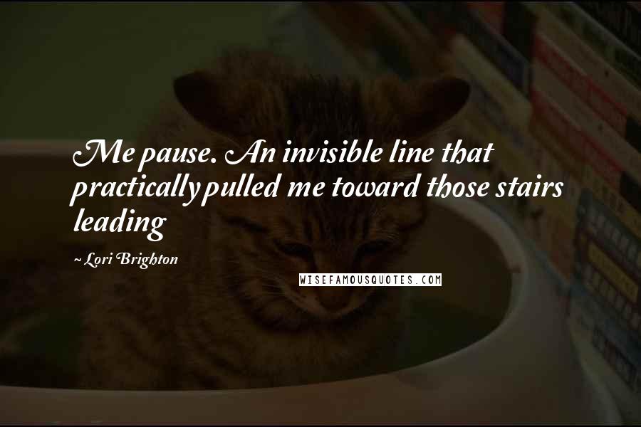 Lori Brighton quotes: Me pause. An invisible line that practically pulled me toward those stairs leading