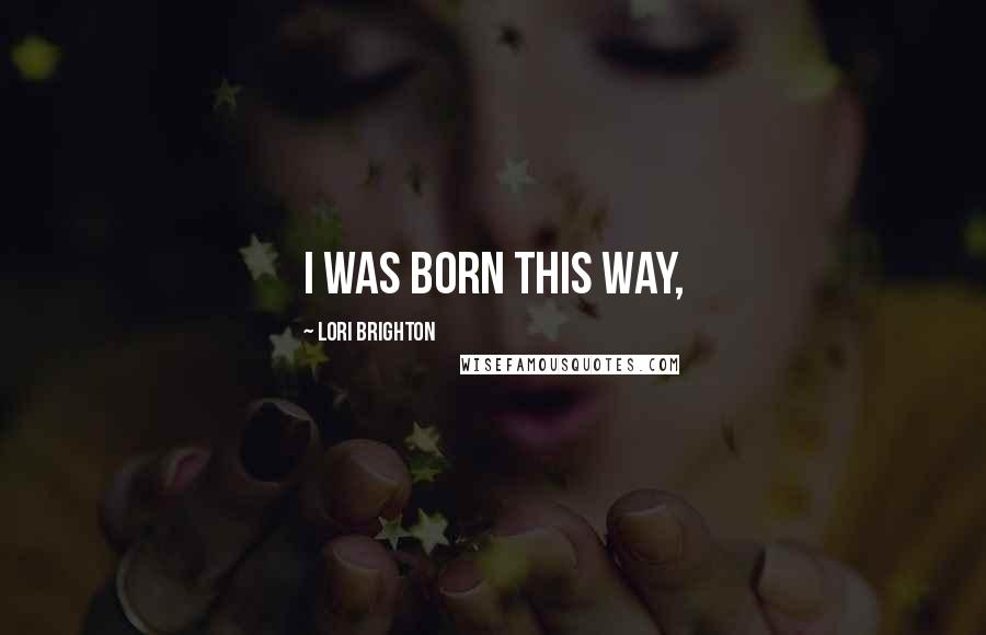 Lori Brighton quotes: I was born this way,