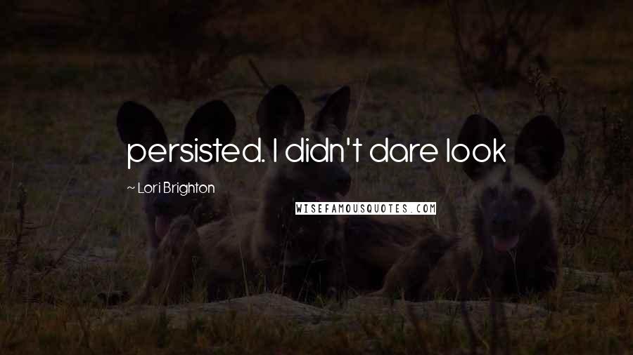 Lori Brighton quotes: persisted. I didn't dare look