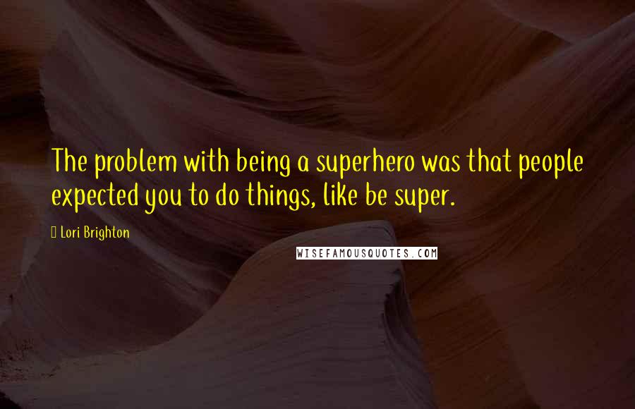 Lori Brighton quotes: The problem with being a superhero was that people expected you to do things, like be super.