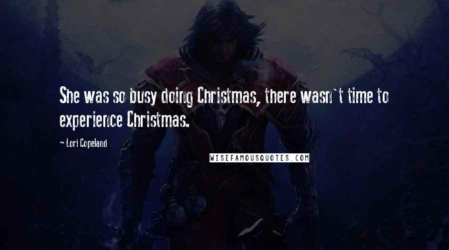 Lori Copeland quotes: She was so busy doing Christmas, there wasn't time to experience Christmas.