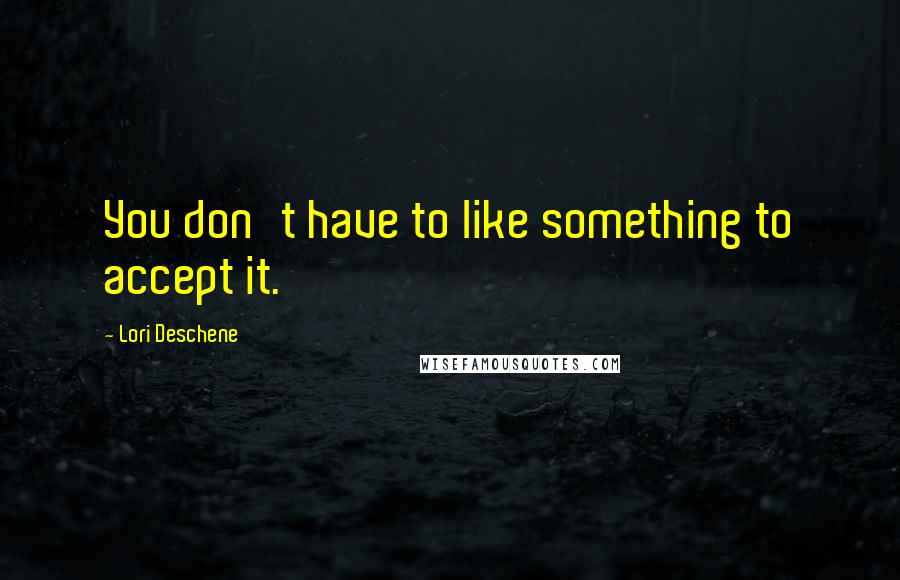 Lori Deschene quotes: You don't have to like something to accept it.