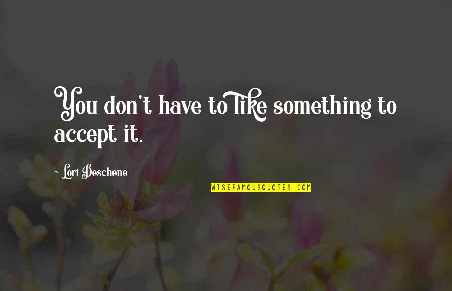 Lori Deschene Quotes By Lori Deschene: You don't have to like something to accept