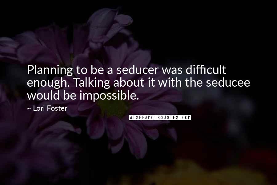 Lori Foster quotes: Planning to be a seducer was difficult enough. Talking about it with the seducee would be impossible.