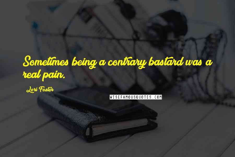 Lori Foster quotes: Sometimes being a contrary bastard was a real pain.