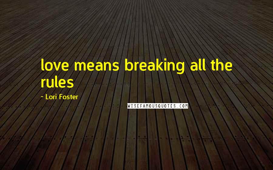 Lori Foster quotes: love means breaking all the rules