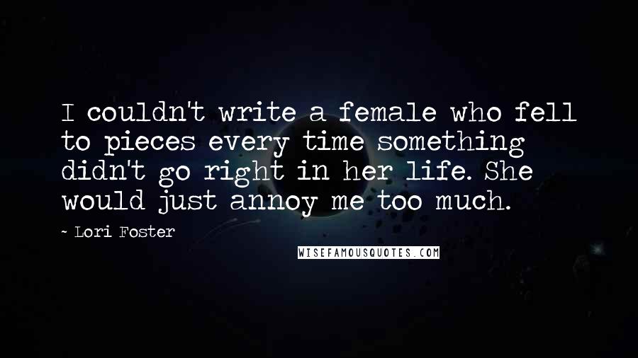 Lori Foster quotes: I couldn't write a female who fell to pieces every time something didn't go right in her life. She would just annoy me too much.