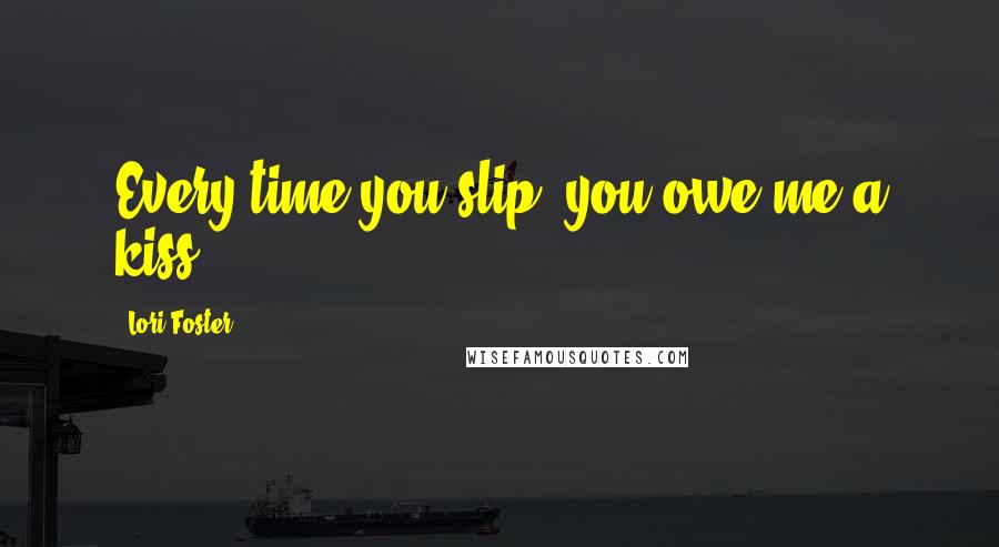 Lori Foster quotes: Every time you slip, you owe me a kiss.