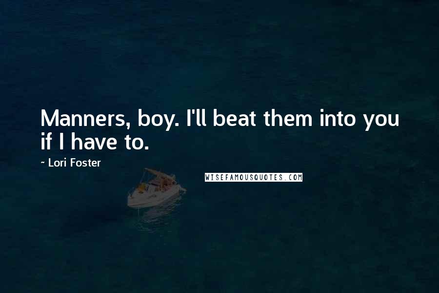 Lori Foster quotes: Manners, boy. I'll beat them into you if I have to.