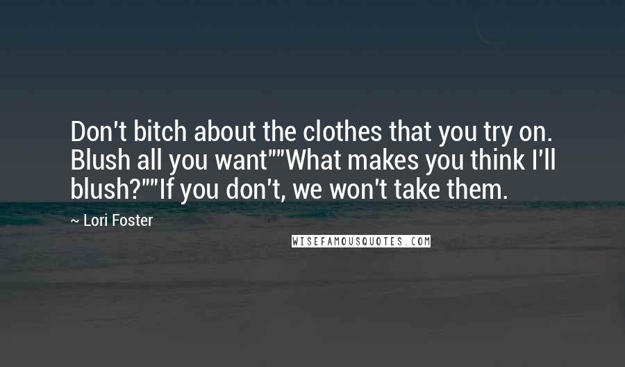 Lori Foster quotes: Don't bitch about the clothes that you try on. Blush all you want""What makes you think I'll blush?""If you don't, we won't take them.