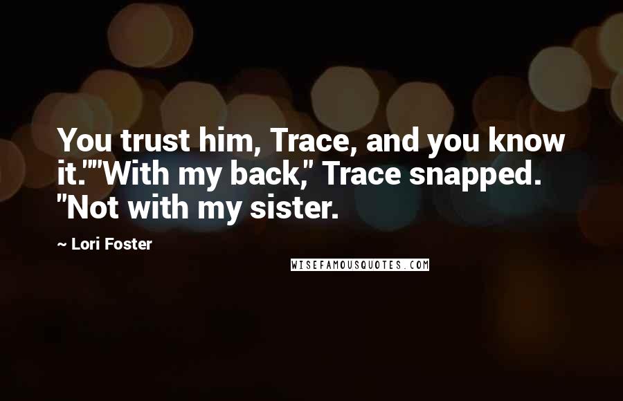 Lori Foster quotes: You trust him, Trace, and you know it.""With my back," Trace snapped. "Not with my sister.