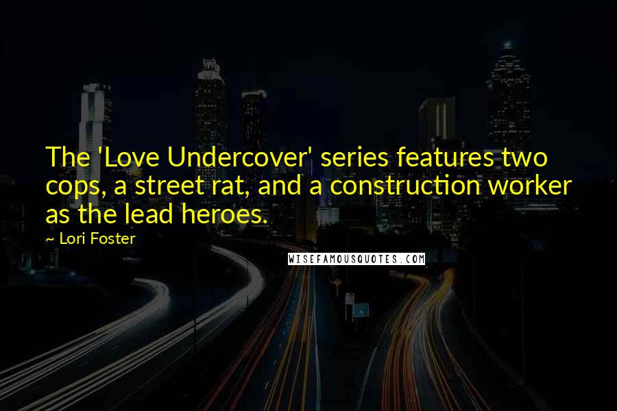 Lori Foster quotes: The 'Love Undercover' series features two cops, a street rat, and a construction worker as the lead heroes. Lori Foster quotes: The 'Love Undercover' series features two cops, a street rat, and a construction worker as the lead heroes.