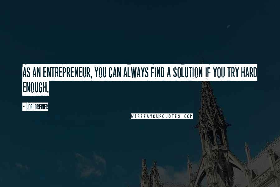 Lori Greiner quotes: As an entrepreneur, you can always find a solution if you try hard enough.