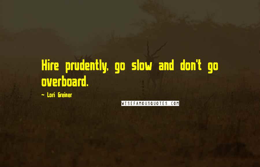 Lori Greiner quotes: Hire prudently, go slow and don't go overboard.