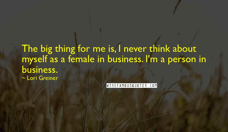 Lori Greiner quotes: The big thing for me is, I never think about myself as a female in business. I'm a person in business. Lori Greiner quotes: The big thing for me is, I never think about myself as a female in business. I'm a person in business.