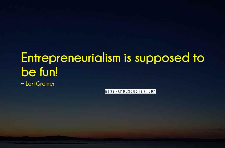 Lori Greiner quotes: Entrepreneurialism is supposed to be fun!