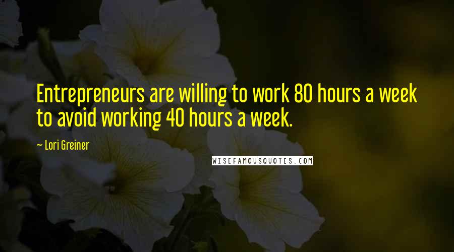 Lori Greiner quotes: Entrepreneurs are willing to work 80 hours a week to avoid working 40 hours a week.