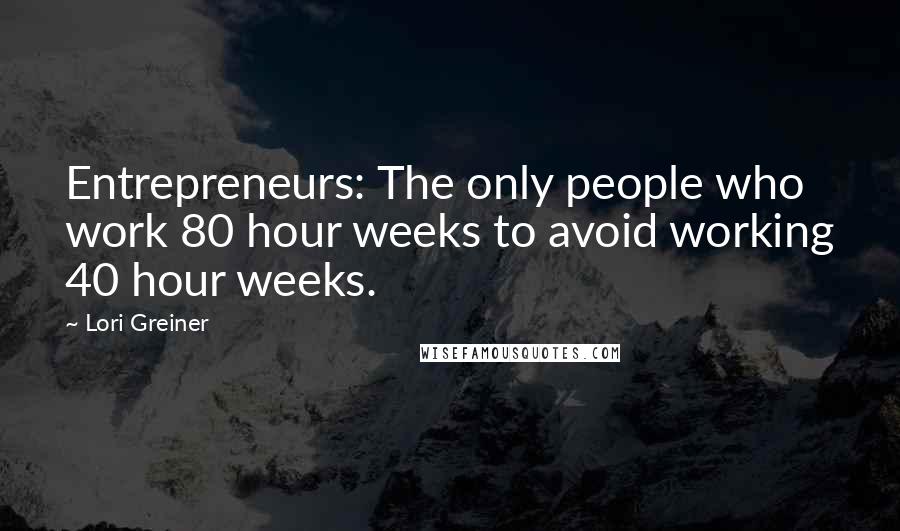Lori Greiner quotes: Entrepreneurs: The only people who work 80 hour weeks to avoid working 40 hour weeks.