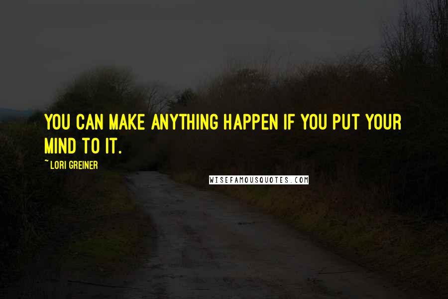 Lori Greiner quotes: You can make anything happen if you put your mind to it.