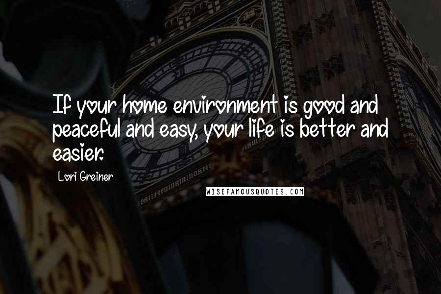 Lori Greiner quotes: If your home environment is good and peaceful and easy, your life is better and easier.