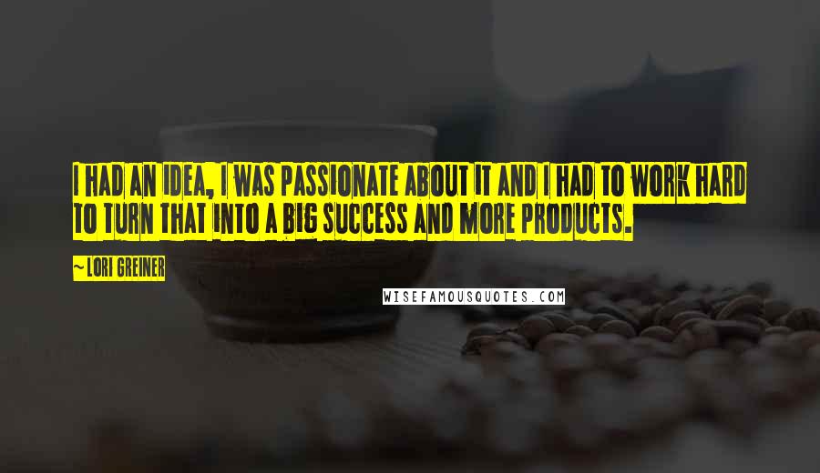 Lori Greiner quotes: I had an idea, I was passionate about it and I had to work hard to turn that into a big success and more products.