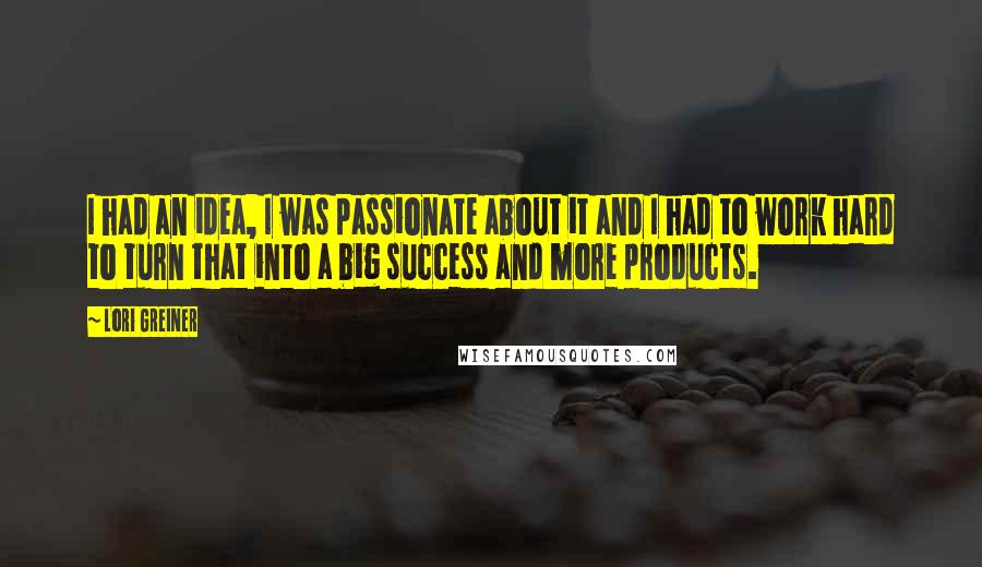 Lori Greiner quotes: I had an idea, I was passionate about it and I had to work hard to turn that into a big success and more products. Lori Greiner quotes: I had an idea, I was passionate about it and I had to work hard to turn that into a big success and more products.