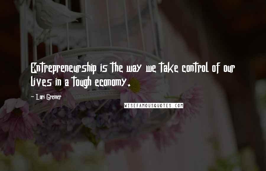 Lori Greiner quotes: Entrepreneurship is the way we take control of our lives in a tough economy.