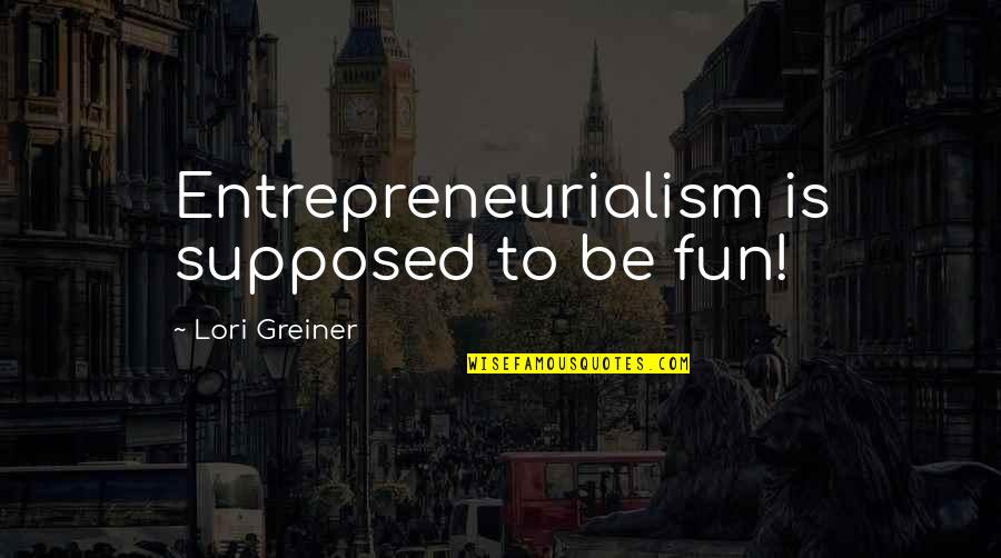 Lori Greiner Quotes By Lori Greiner: Entrepreneurialism is supposed to be fun! Lori Greiner Quotes By Lori Greiner: Entrepreneurialism is supposed to be fun!