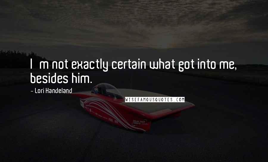 Lori Handeland quotes: I'm not exactly certain what got into me, besides him.