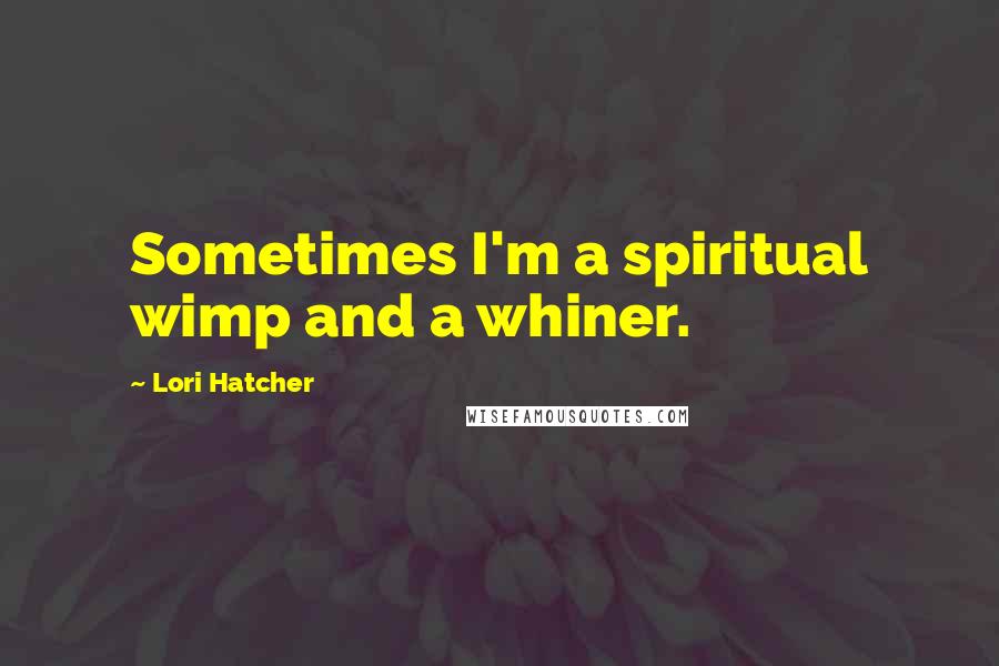 Lori Hatcher quotes: Sometimes I'm a spiritual wimp and a whiner.