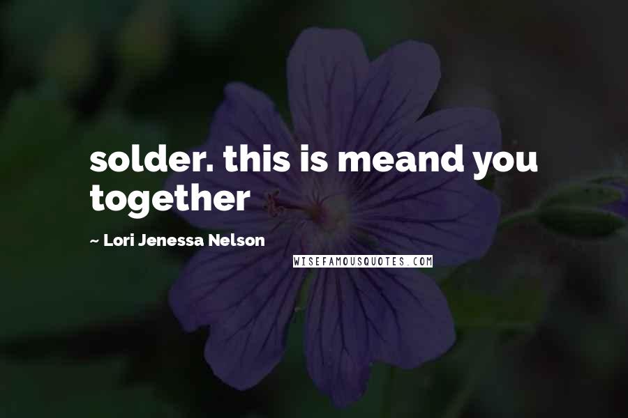 Lori Jenessa Nelson quotes: solder. this is meand you together