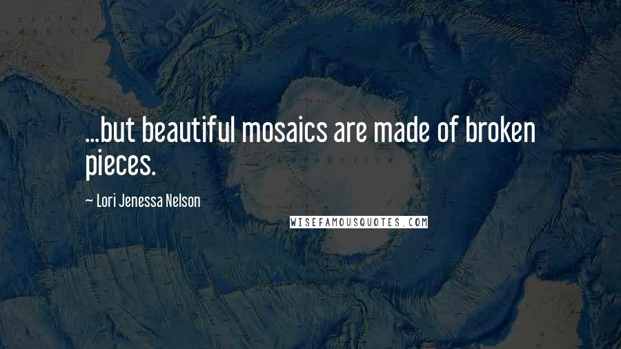 Lori Jenessa Nelson quotes: ...but beautiful mosaics are made of broken pieces.