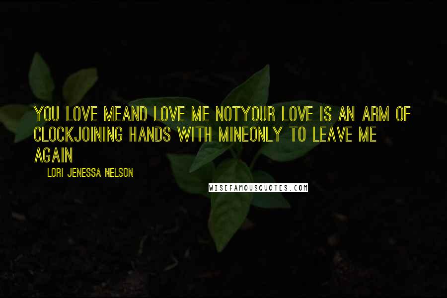 Lori Jenessa Nelson quotes: You love meand love me notyour love is an arm of clockjoining hands with mineonly to leave me again