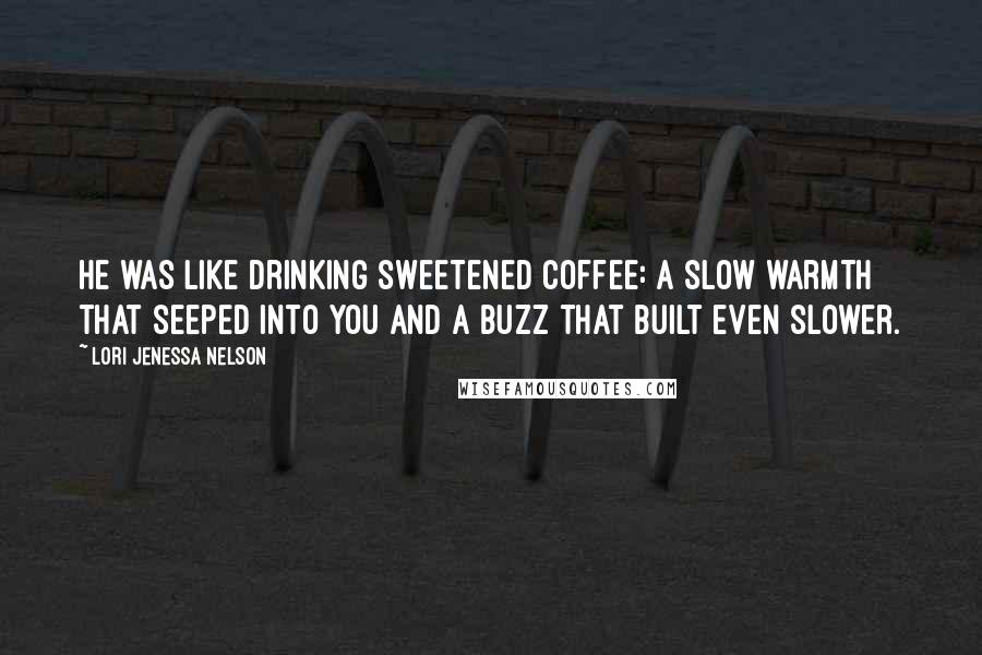 Lori Jenessa Nelson quotes: He was like drinking sweetened coffee: a slow warmth that seeped into you and a buzz that built even slower.
