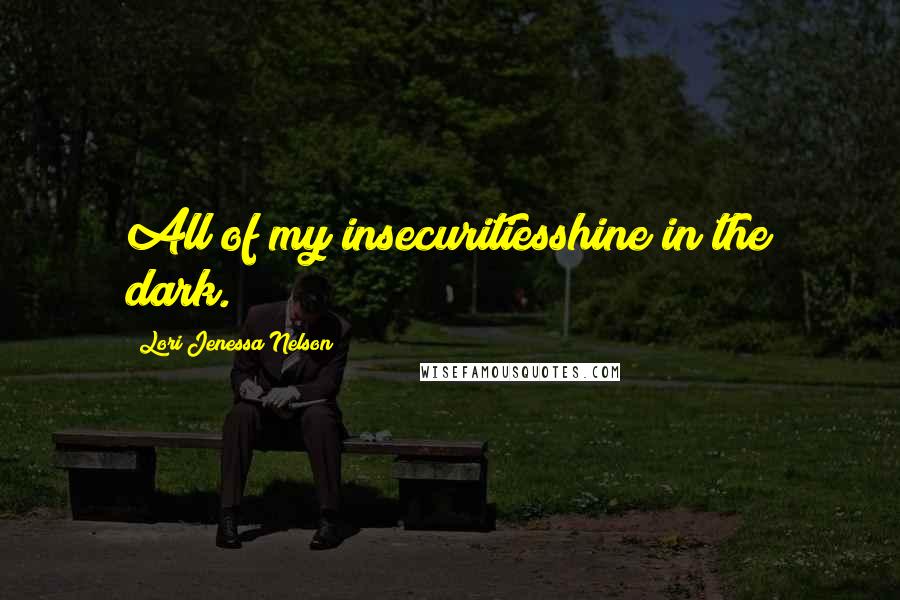 Lori Jenessa Nelson quotes: All of my insecuritiesshine in the dark.
