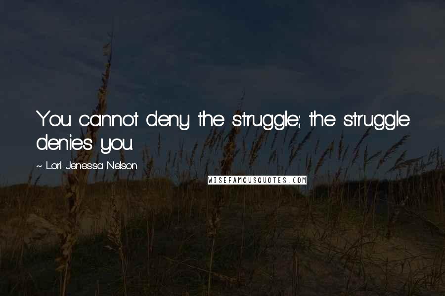 Lori Jenessa Nelson quotes: You cannot deny the struggle; the struggle denies you.