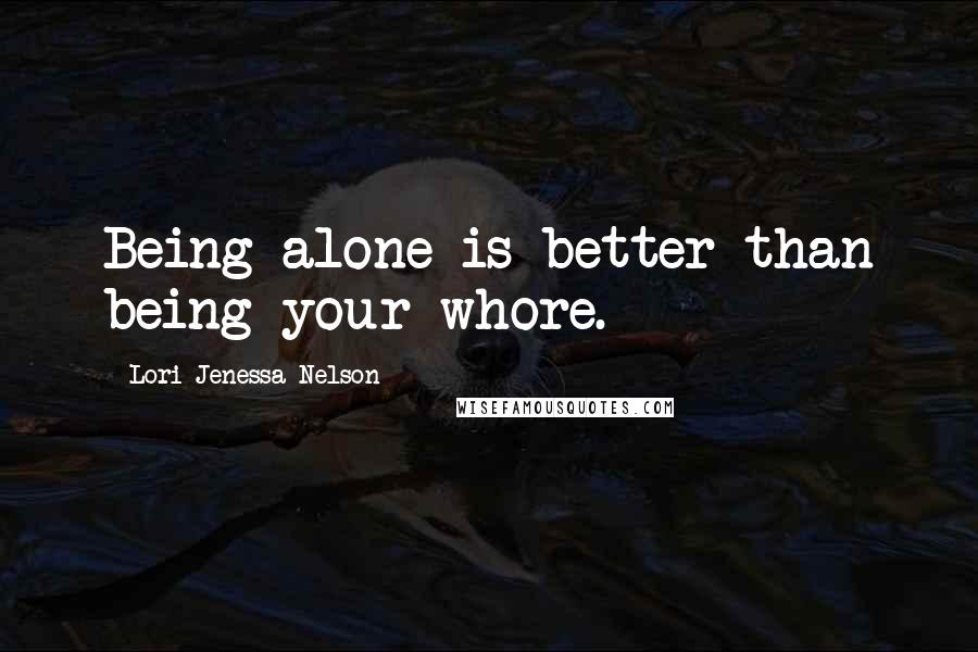 Lori Jenessa Nelson quotes: Being alone is better than being your whore.