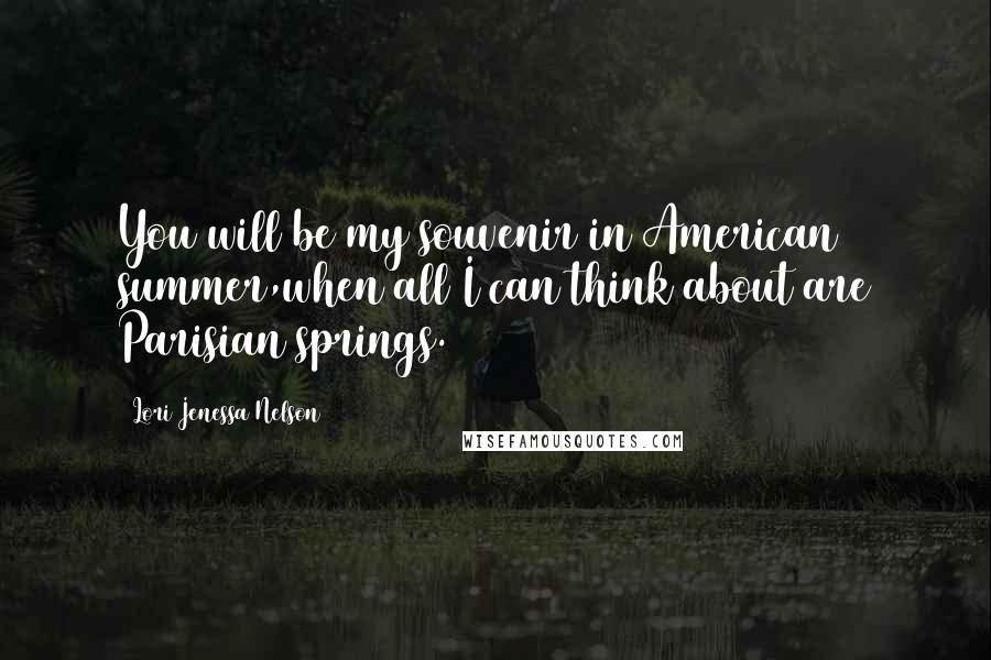 Lori Jenessa Nelson quotes: You will be my souvenir in American summer,when all I can think about are Parisian springs.