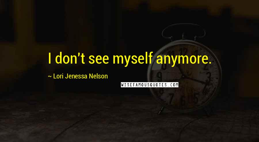 Lori Jenessa Nelson quotes: I don't see myself anymore.