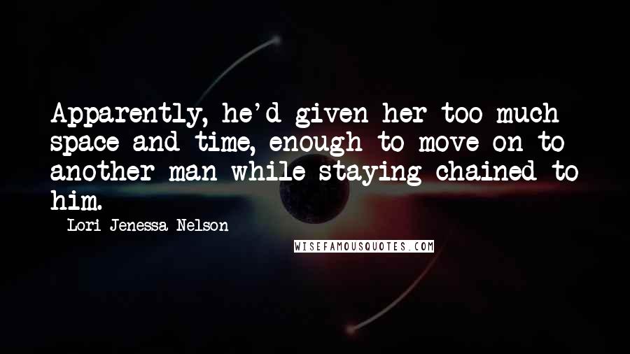 Lori Jenessa Nelson quotes: Apparently, he'd given her too much space and time, enough to move on to another man while staying chained to him.