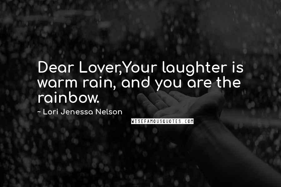 Lori Jenessa Nelson quotes: Dear Lover,Your laughter is warm rain, and you are the rainbow.