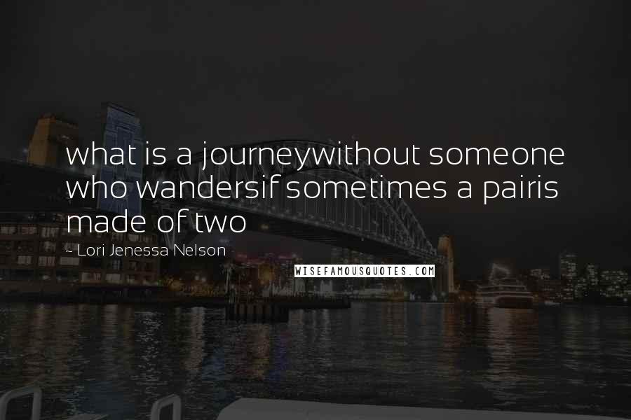 Lori Jenessa Nelson quotes: what is a journeywithout someone who wandersif sometimes a pairis made of two