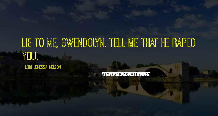Lori Jenessa Nelson quotes: Lie to me, Gwendolyn. Tell me that he raped you.