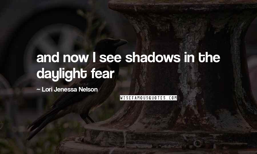 Lori Jenessa Nelson quotes: and now I see shadows in the daylight fear