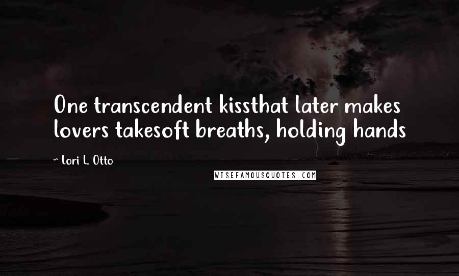 Lori L. Otto quotes: One transcendent kissthat later makes lovers takesoft breaths, holding hands