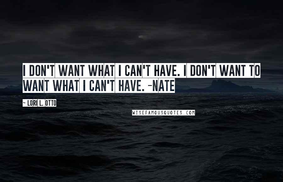 Lori L. Otto quotes: I don't want what I can't have. I don't want to want what I can't have. -Nate