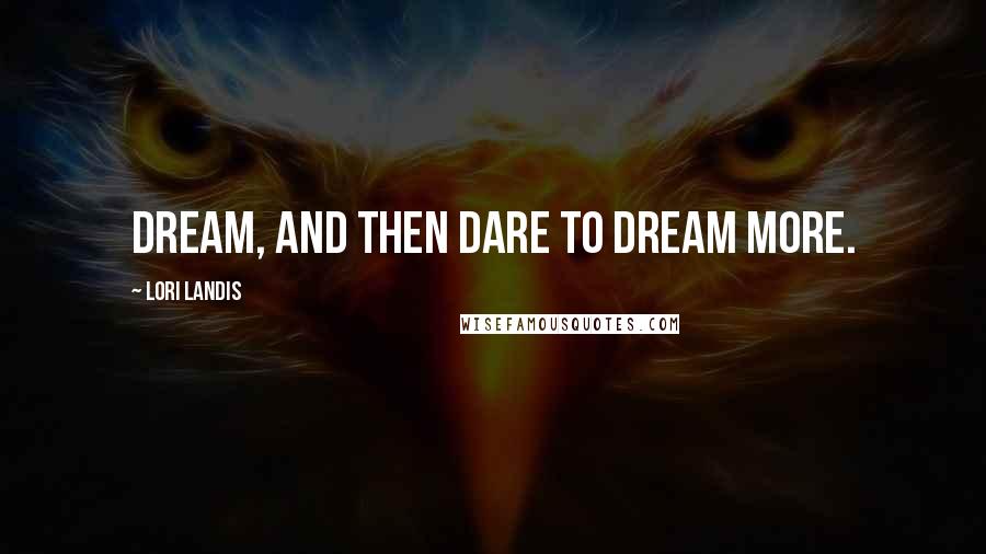 Lori Landis quotes: Dream, and then dare to dream more.